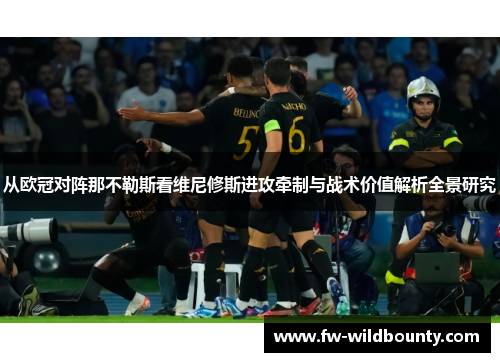 从欧冠对阵那不勒斯看维尼修斯进攻牵制与战术价值解析全景研究 从欧冠对阵那不勒斯看维尼修斯进攻牵制与战术价值解析全景研究