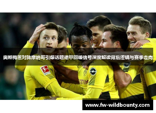 奥斯梅恩对阵摩纳哥引爆话题德甲回暖信号深度解读背后逻辑与赛季走向 奥斯梅恩对阵摩纳哥引爆话题德甲回暖信号深度解读背后逻辑与赛季走向