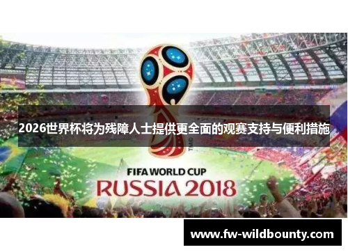 2026世界杯将为残障人士提供更全面的观赛支持与便利措施