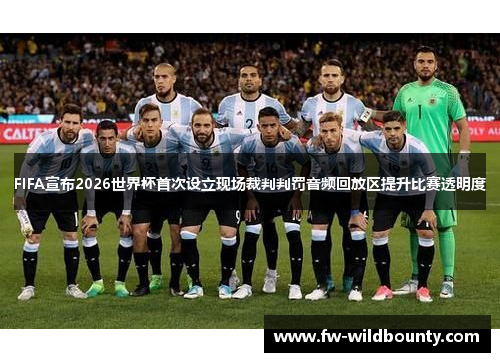 FIFA宣布2026世界杯首次设立现场裁判判罚音频回放区提升比赛透明度