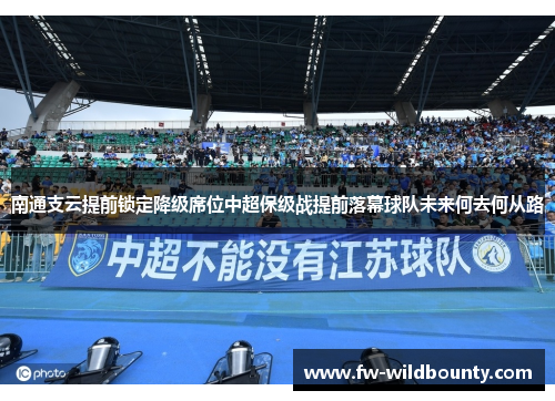 南通支云提前锁定降级席位中超保级战提前落幕球队未来何去何从路