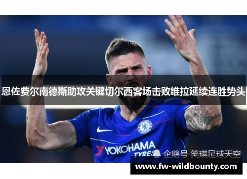 恩佐费尔南德斯助攻关键切尔西客场击败维拉延续连胜势头