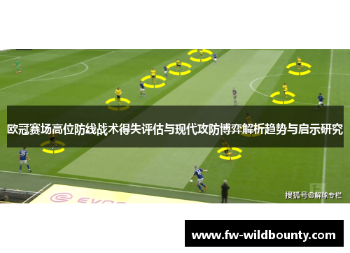 欧冠赛场高位防线战术得失评估与现代攻防博弈解析趋势与启示研究 欧冠赛场高位防线战术得失评估与现代攻防博弈解析趋势与启示研究