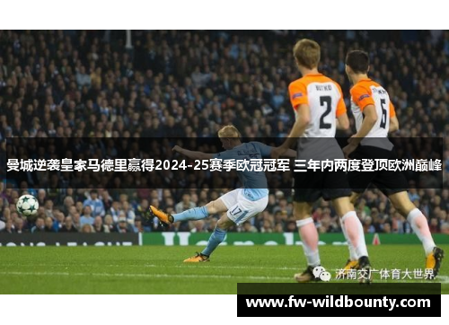 曼城逆袭皇家马德里赢得2024-25赛季欧冠冠军 三年内两度登顶欧洲巅峰