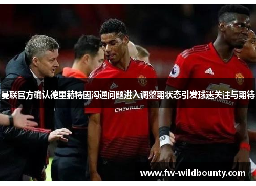 曼联官方确认德里赫特因沟通问题进入调整期状态引发球迷关注与期待
