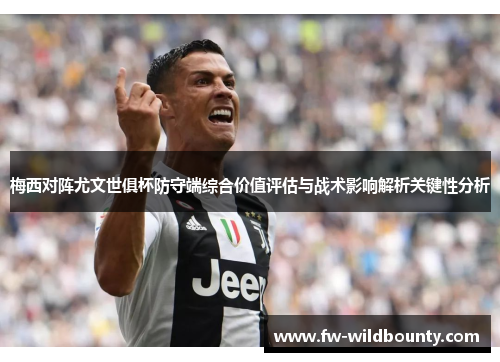 梅西对阵尤文世俱杯防守端综合价值评估与战术影响解析关键性分析