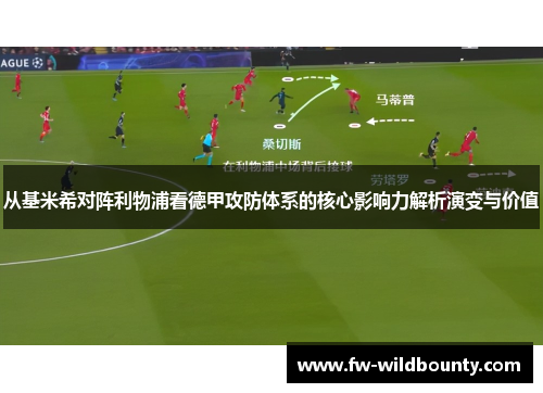 从基米希对阵利物浦看德甲攻防体系的核心影响力解析演变与价值