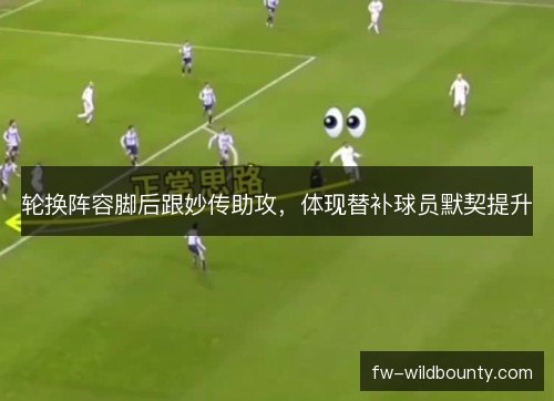 轮换阵容脚后跟妙传助攻，体现替补球员默契提升