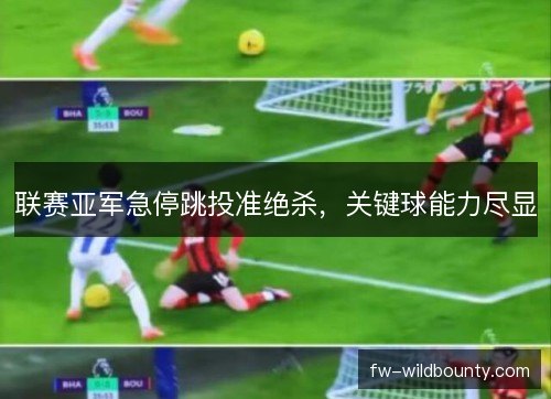联赛亚军急停跳投准绝杀，关键球能力尽显
